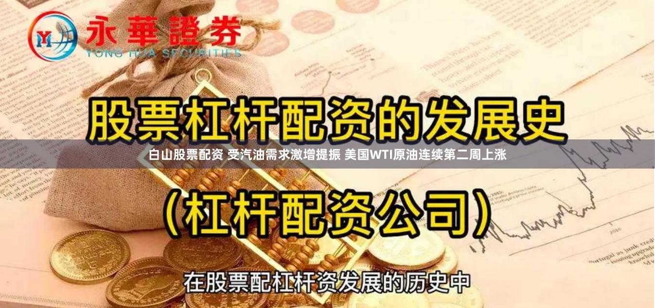 白山股票配资 受汽油需求激增提振 美国WTI原油连续第二周上涨
