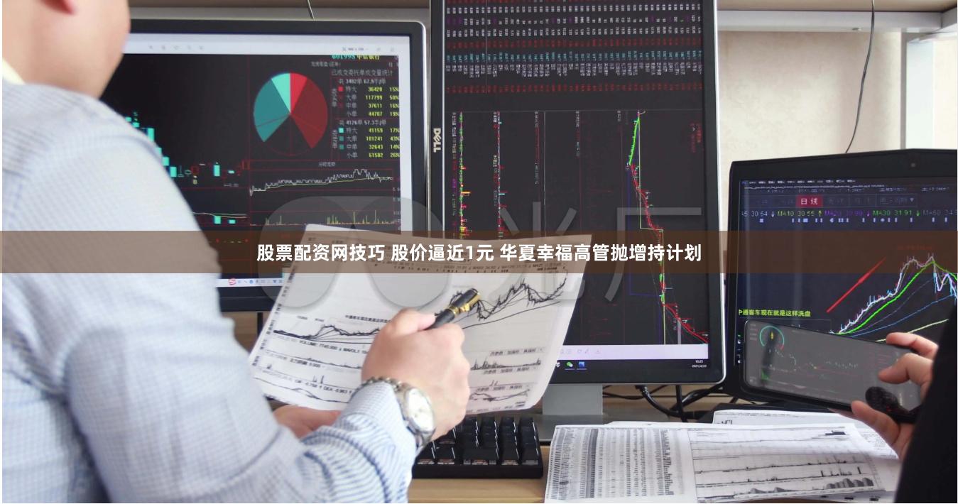 股票配资网技巧 股价逼近1元 华夏幸福高管抛增持计划