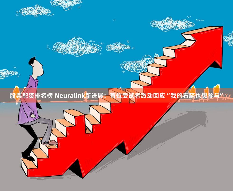 股票配资排名榜 Neuralink新进展：首位受试者激动回应“我的右脑也想参与”