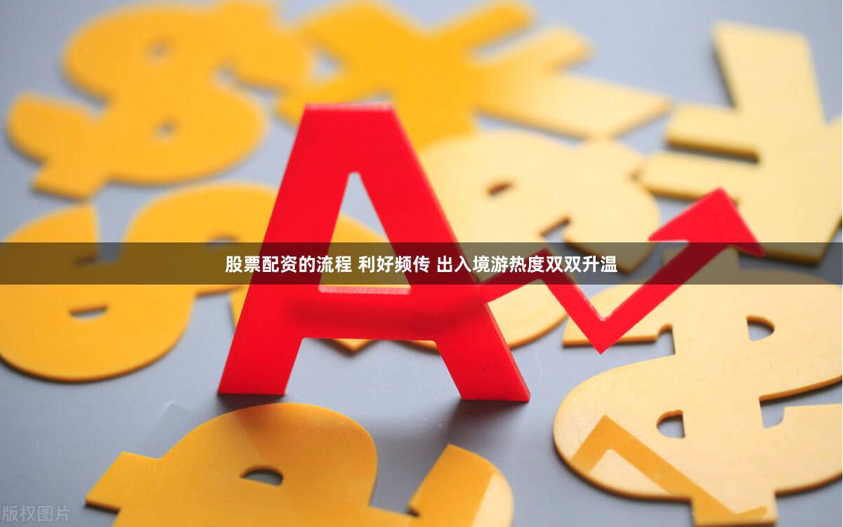 股票配资的流程 利好频传 出入境游热度双双升温