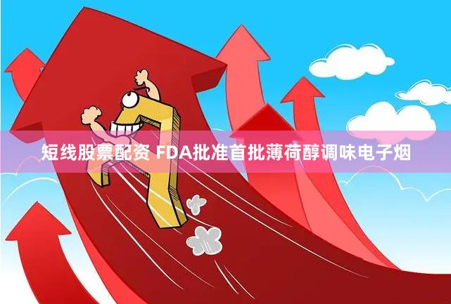短线股票配资 FDA批准首批薄荷醇调味电子烟