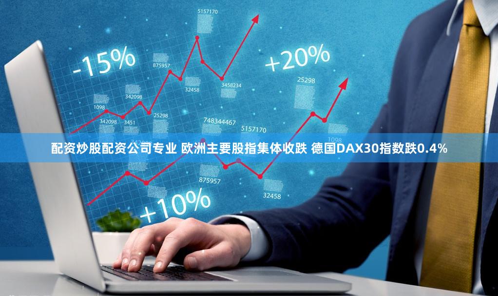 配资炒股配资公司专业 欧洲主要股指集体收跌 德国DAX30指数跌0.4%