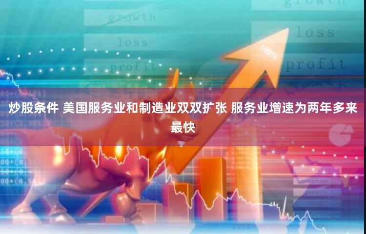 炒股条件 美国服务业和制造业双双扩张 服务业增速为两年多来最快