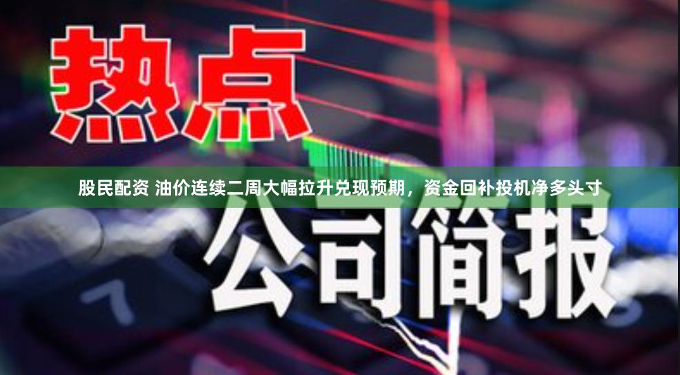 股民配资 油价连续二周大幅拉升兑现预期，资金回补投机净多头寸