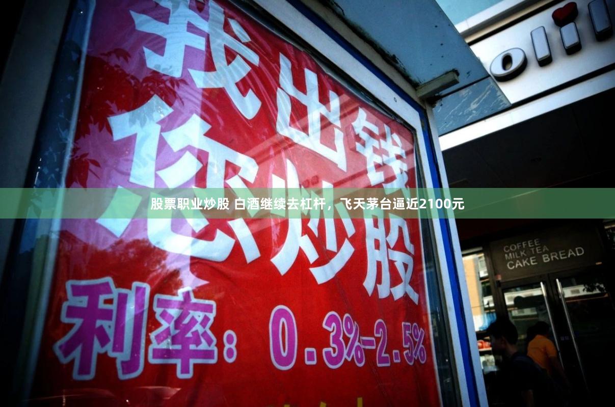 股票职业炒股 白酒继续去杠杆，飞天茅台逼近2100元