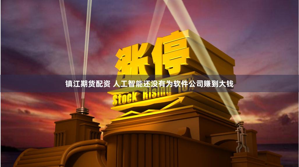 镇江期货配资 人工智能还没有为软件公司赚到大钱