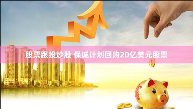 股票跟投炒股 保诚计划回购20亿美元股票