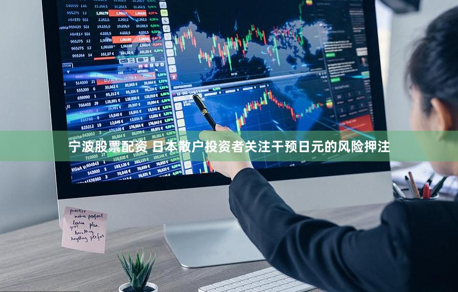 宁波股票配资 日本散户投资者关注干预日元的风险押注
