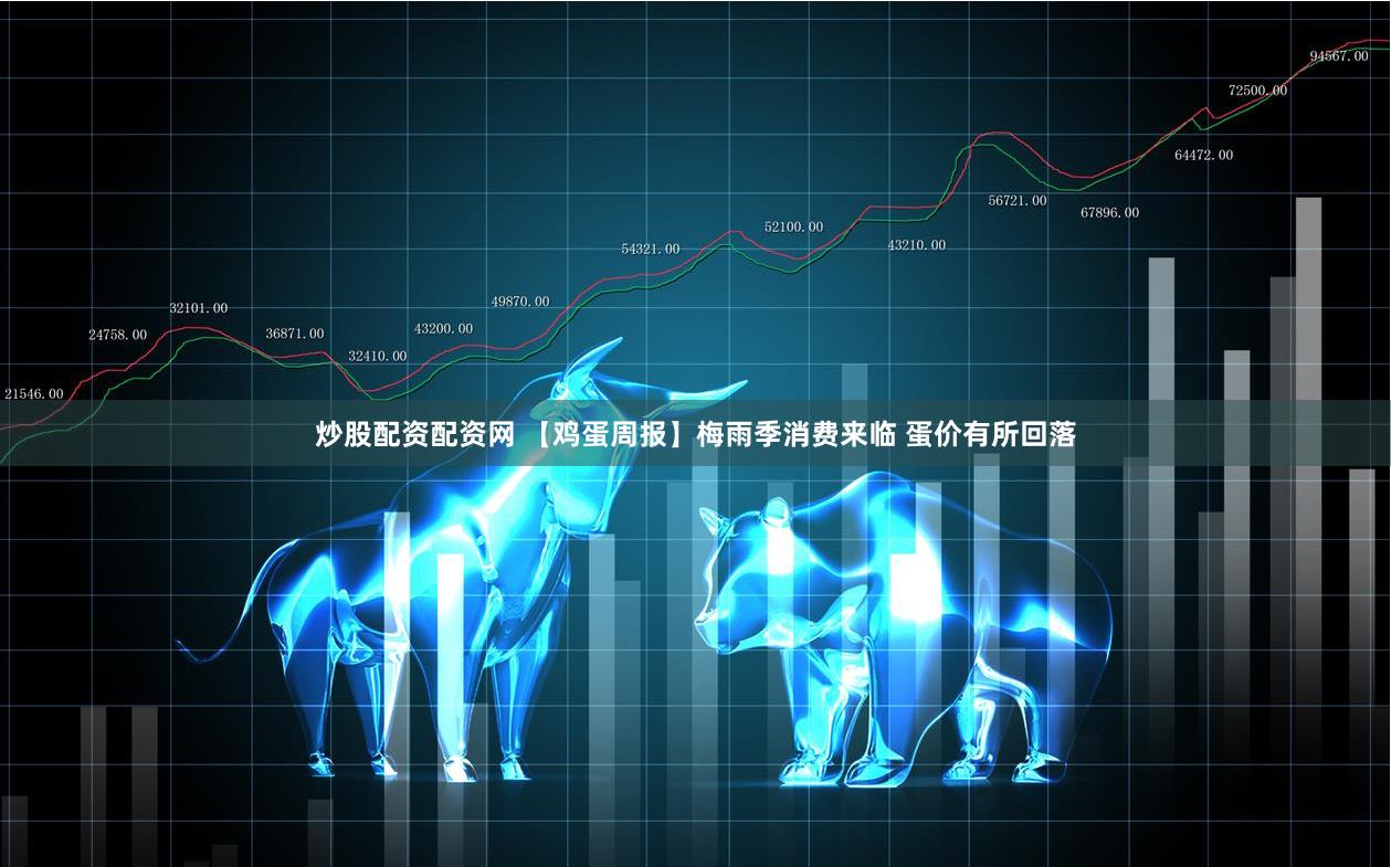 炒股配资配资网 【鸡蛋周报】梅雨季消费来临 蛋价有所回落