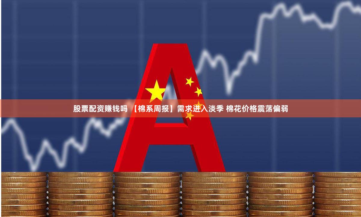 股票配资赚钱吗 【棉系周报】需求进入淡季 棉花价格震荡偏弱