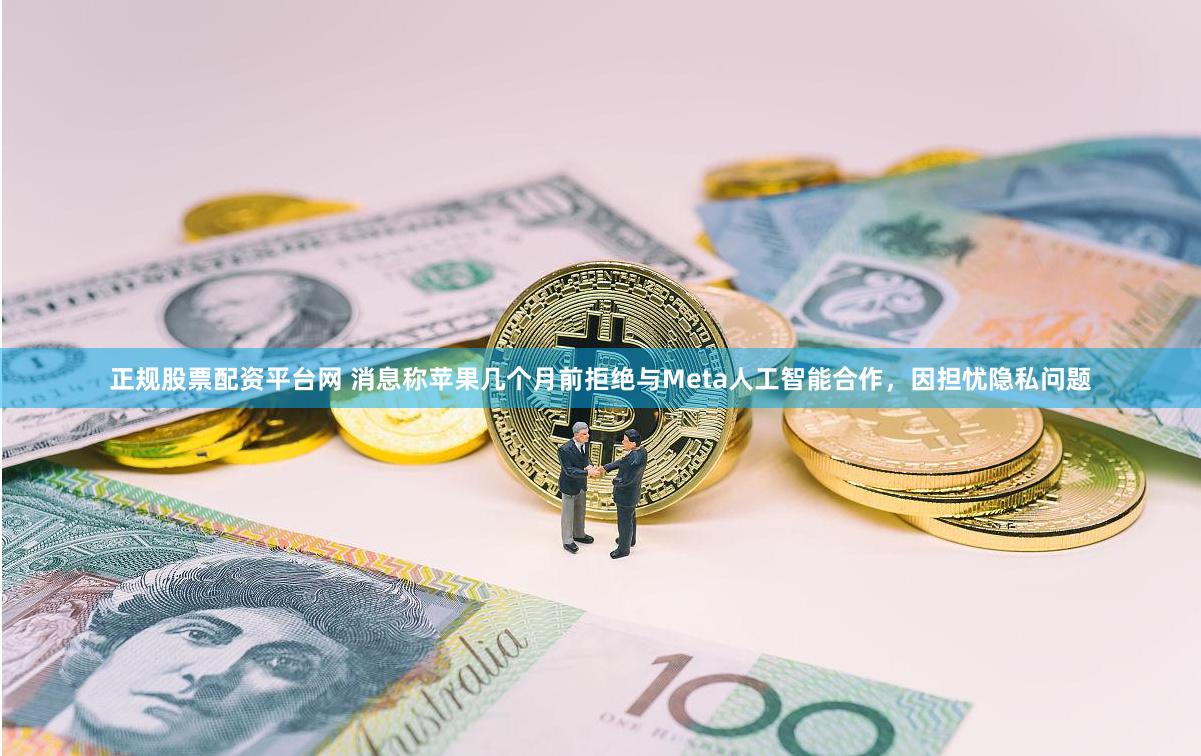 正规股票配资平台网 消息称苹果几个月前拒绝与Meta人工智能合作，因担忧隐私问题