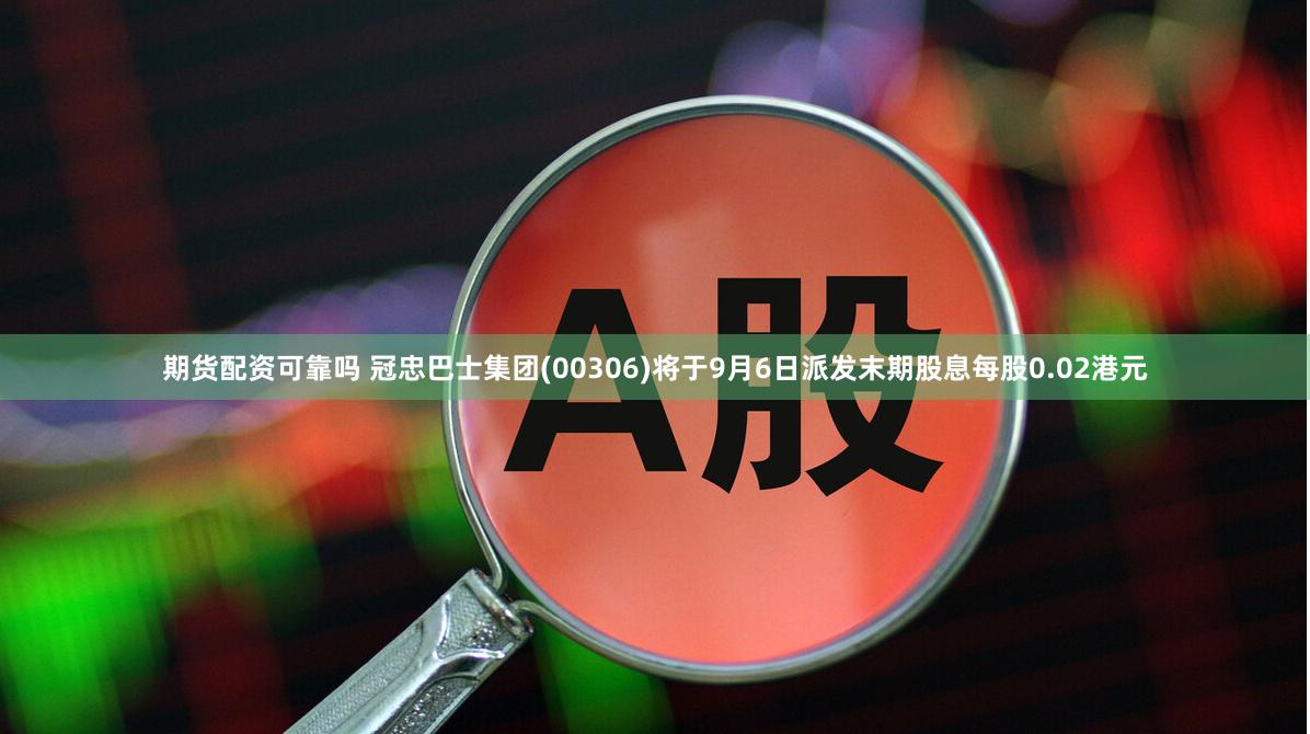 期货配资可靠吗 冠忠巴士集团(00306)将于9月6日派发末期股息每股0.02港元