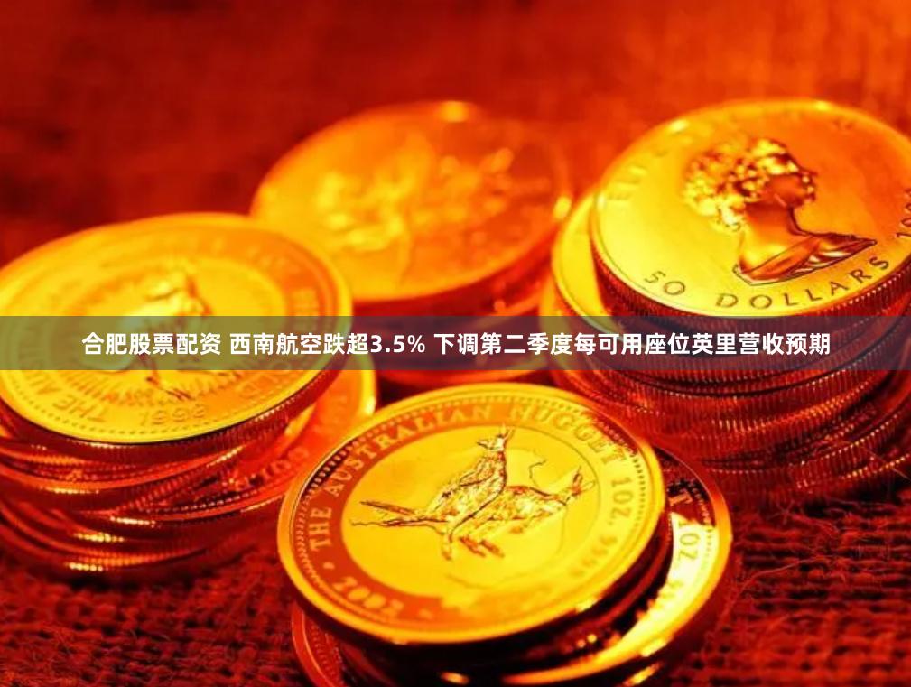 合肥股票配资 西南航空跌超3.5% 下调第二季度每可用座位英里营收预期