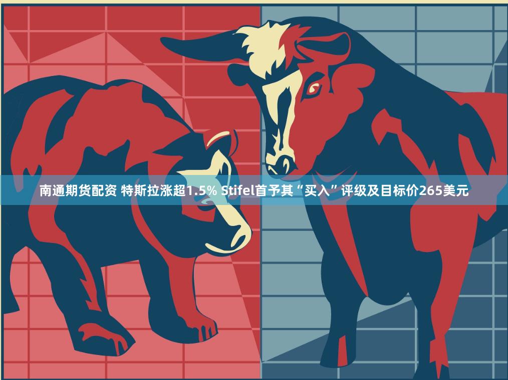 南通期货配资 特斯拉涨超1.5% Stifel首予其“买入”评级及目标价265美元