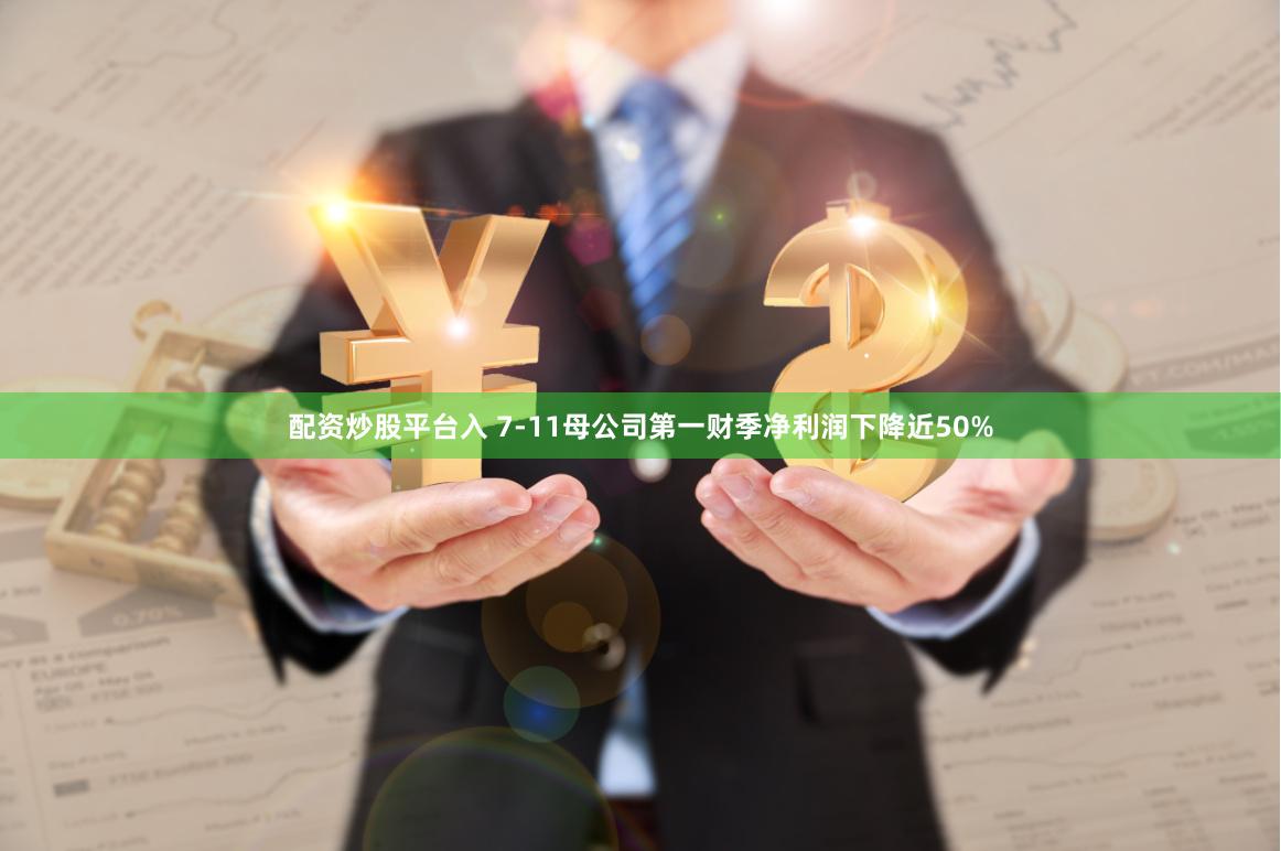 配资炒股平台入 7-11母公司第一财季净利润下降近50%
