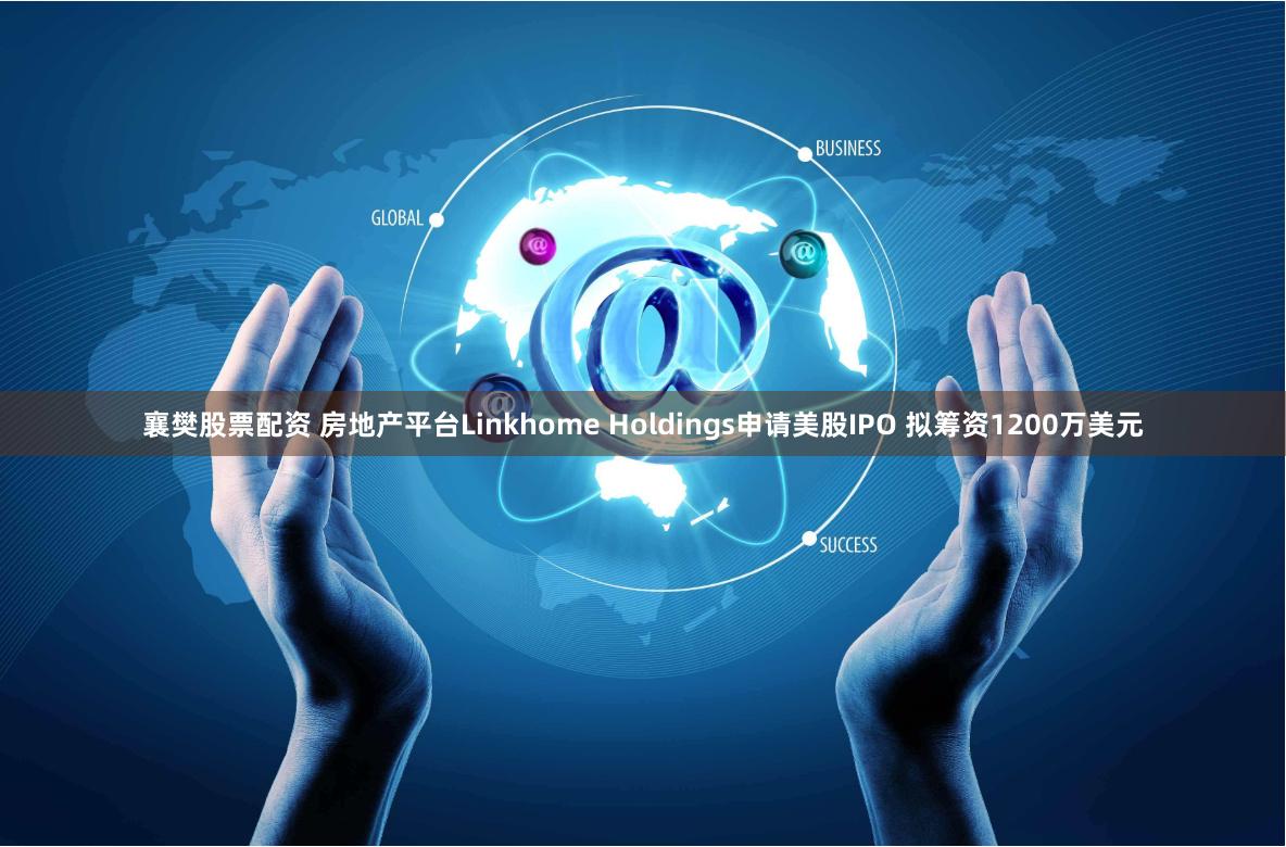 襄樊股票配资 房地产平台Linkhome Holdings申请美股IPO 拟筹资1200万美元