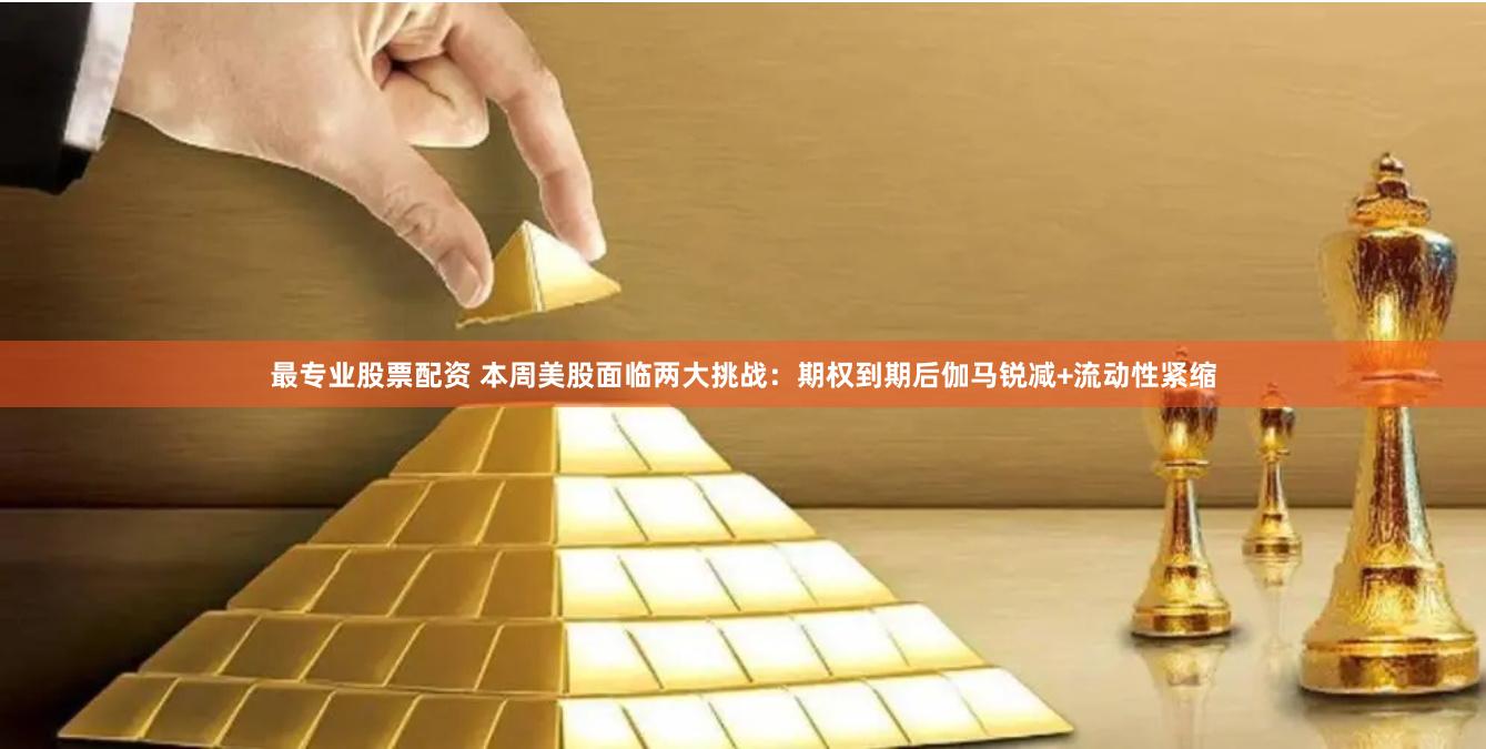 最专业股票配资 本周美股面临两大挑战：期权到期后伽马锐减+流动性紧缩
