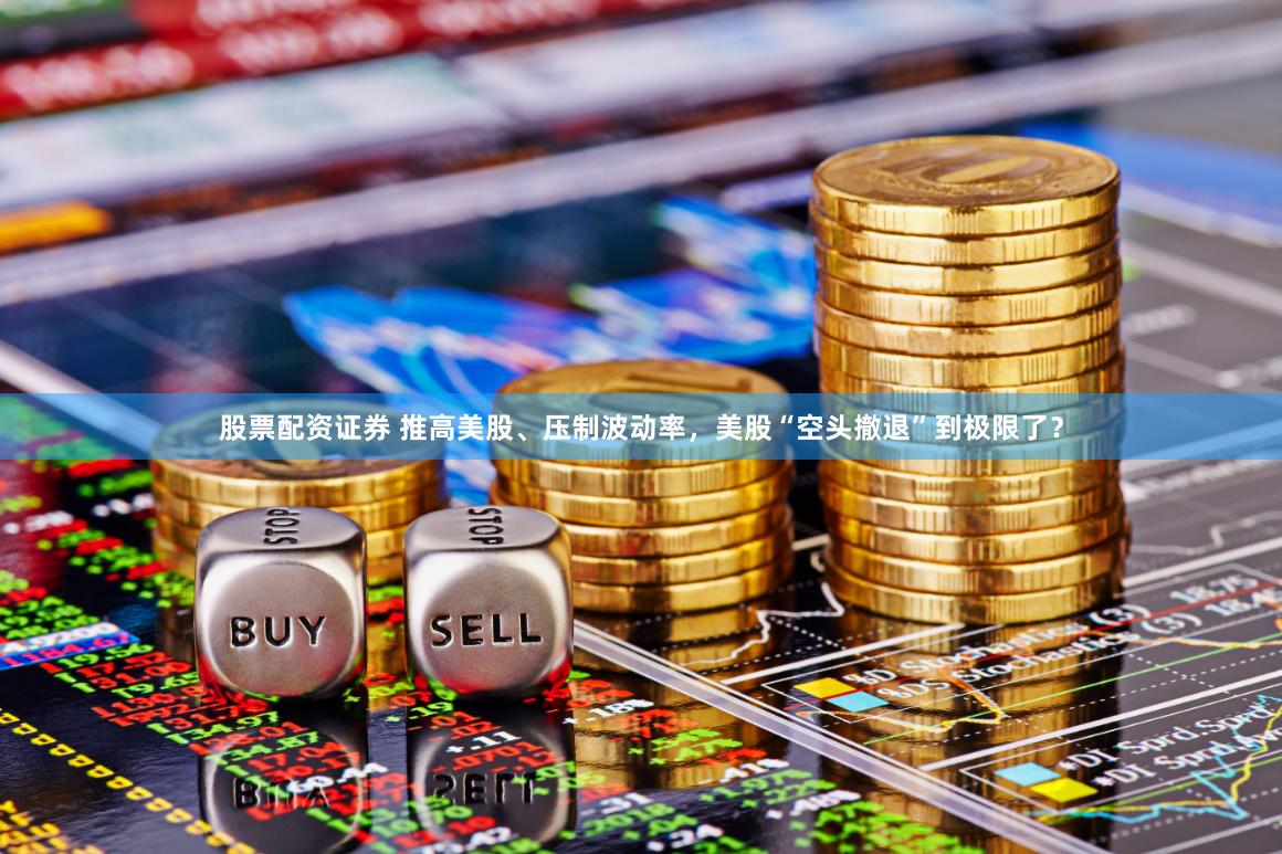 股票配资证券 推高美股、压制波动率，美股“空头撤退”到极限了？