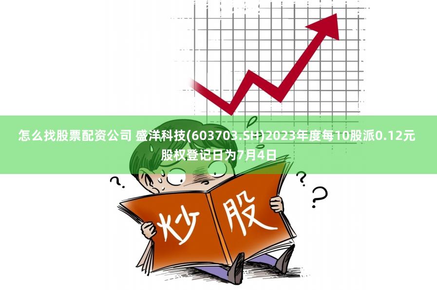 怎么找股票配资公司 盛洋科技(603703.SH)2023年度每10股派0.12元 股权登记日为7月4日