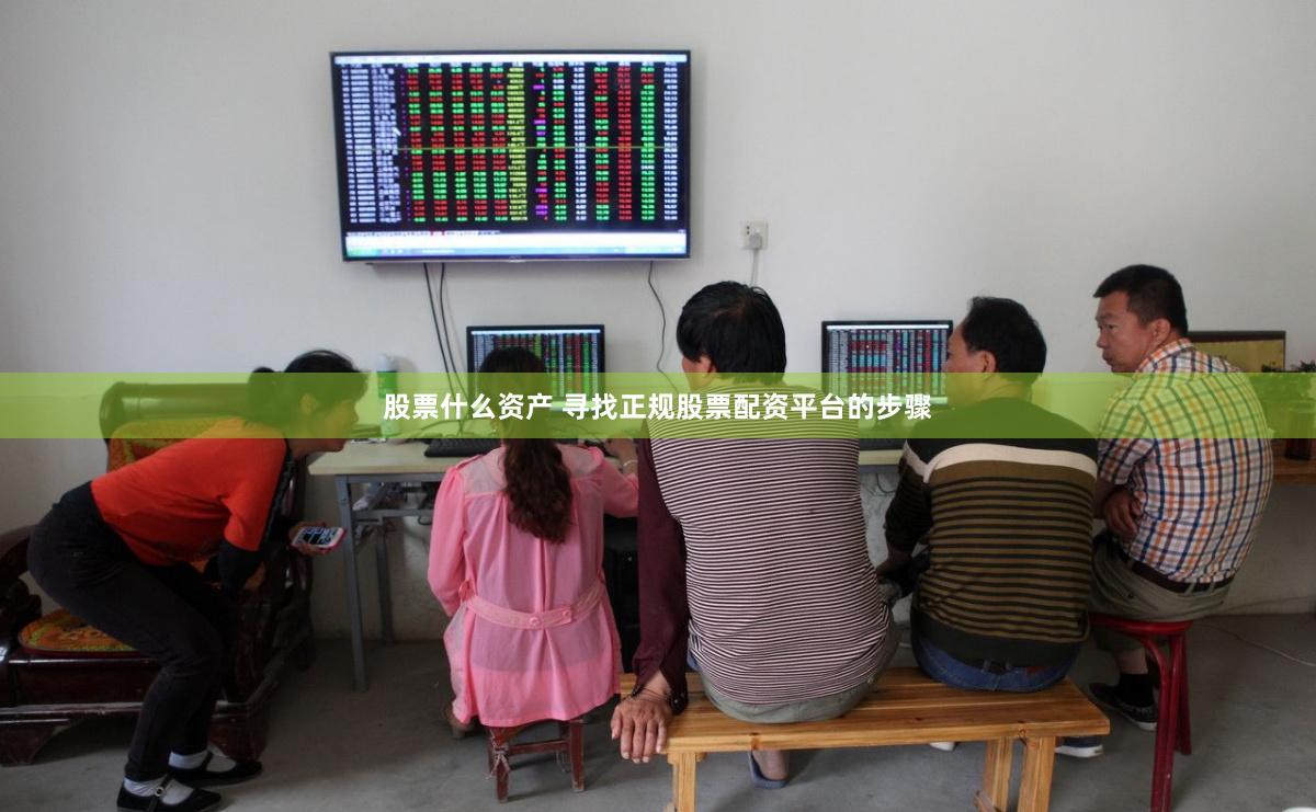 股票什么资产 寻找正规股票配资平台的步骤