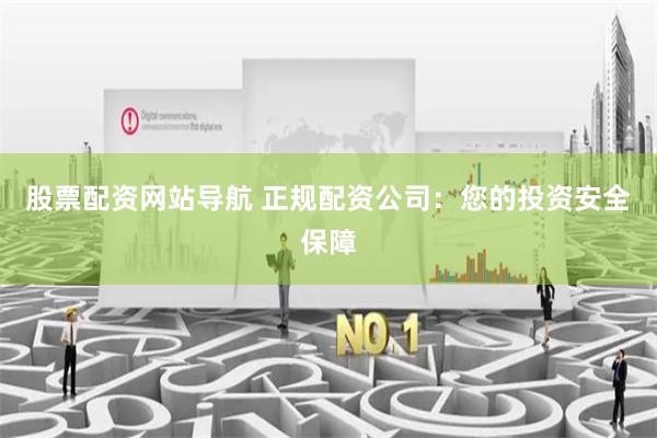 股票配资网站导航 正规配资公司：您的投资安全保障
