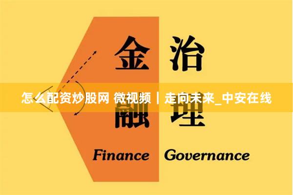 怎么配资炒股网 微视频｜走向未来_中安在线