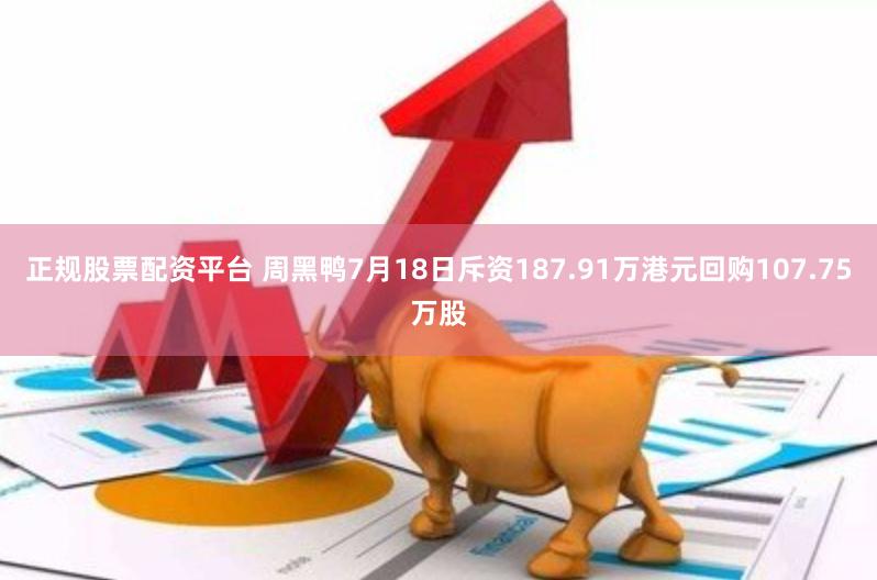正规股票配资平台 周黑鸭7月18日斥资187.91万港元回购107.75万股