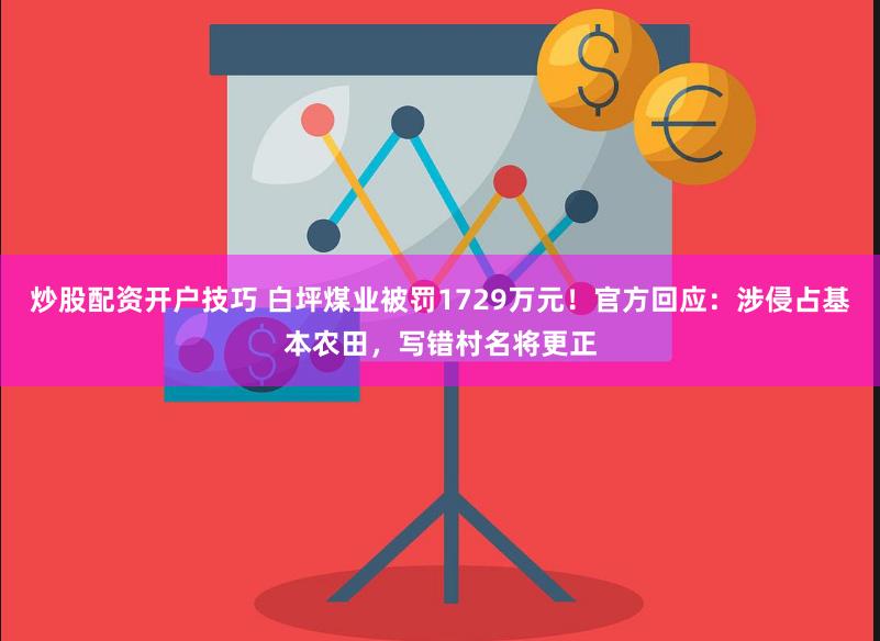 炒股配资开户技巧 白坪煤业被罚1729万元！官方回应：涉侵占基本农田，写错村名将更正