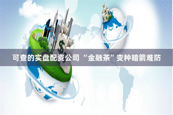 可查的实盘配资公司 “金融茶”变种暗箭难防