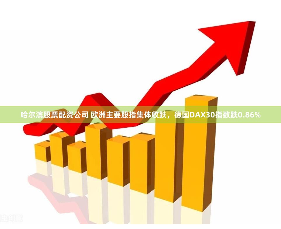 哈尔滨股票配资公司 欧洲主要股指集体收跌，德国DAX30指数跌0.86%