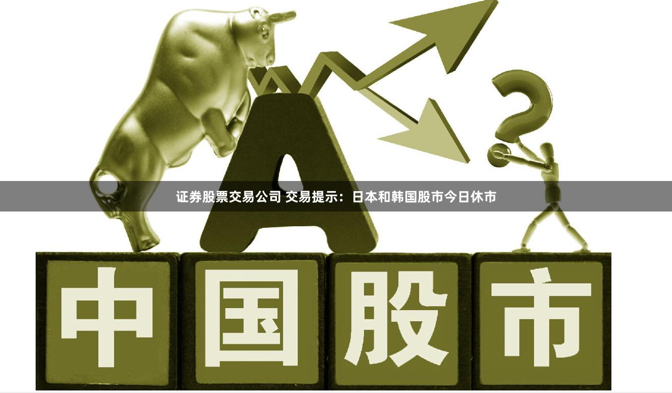 证券股票交易公司 交易提示：日本和韩国股市今日休市