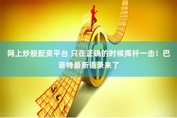 网上炒股配资平台 只在正确的时候挥杆一击！巴菲特最新语录来了