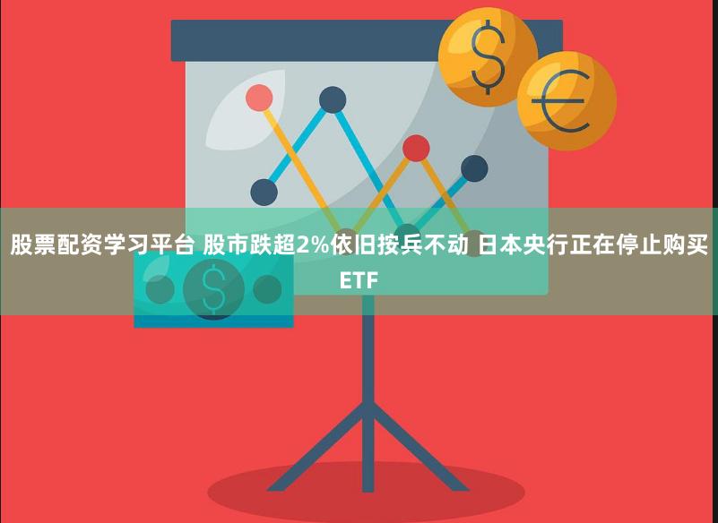 股票配资学习平台 股市跌超2%依旧按兵不动 日本央行正在停止购买ETF