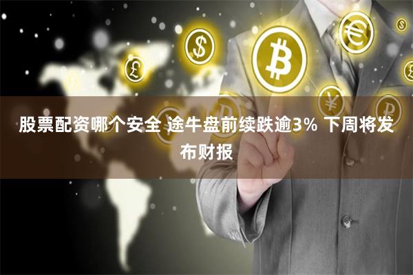 股票配资哪个安全 途牛盘前续跌逾3% 下周将发布财报