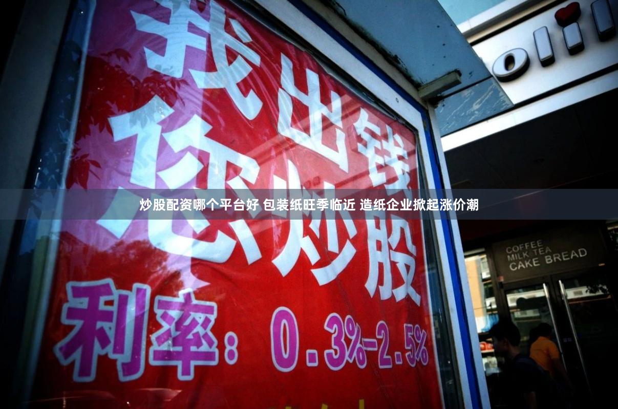 炒股配资哪个平台好 包装纸旺季临近 造纸企业掀起涨价潮