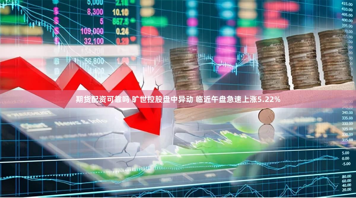 期货配资可靠吗 旷世控股盘中异动 临近午盘急速上涨5.22%