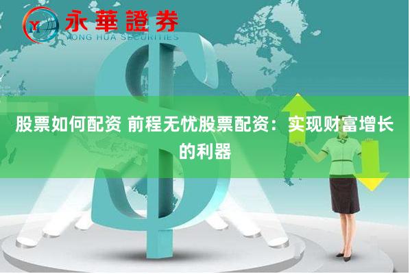 股票如何配资 前程无忧股票配资：实现财富增长的利器