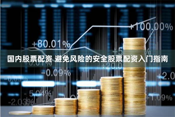国内股票配资 避免风险的安全股票配资入门指南