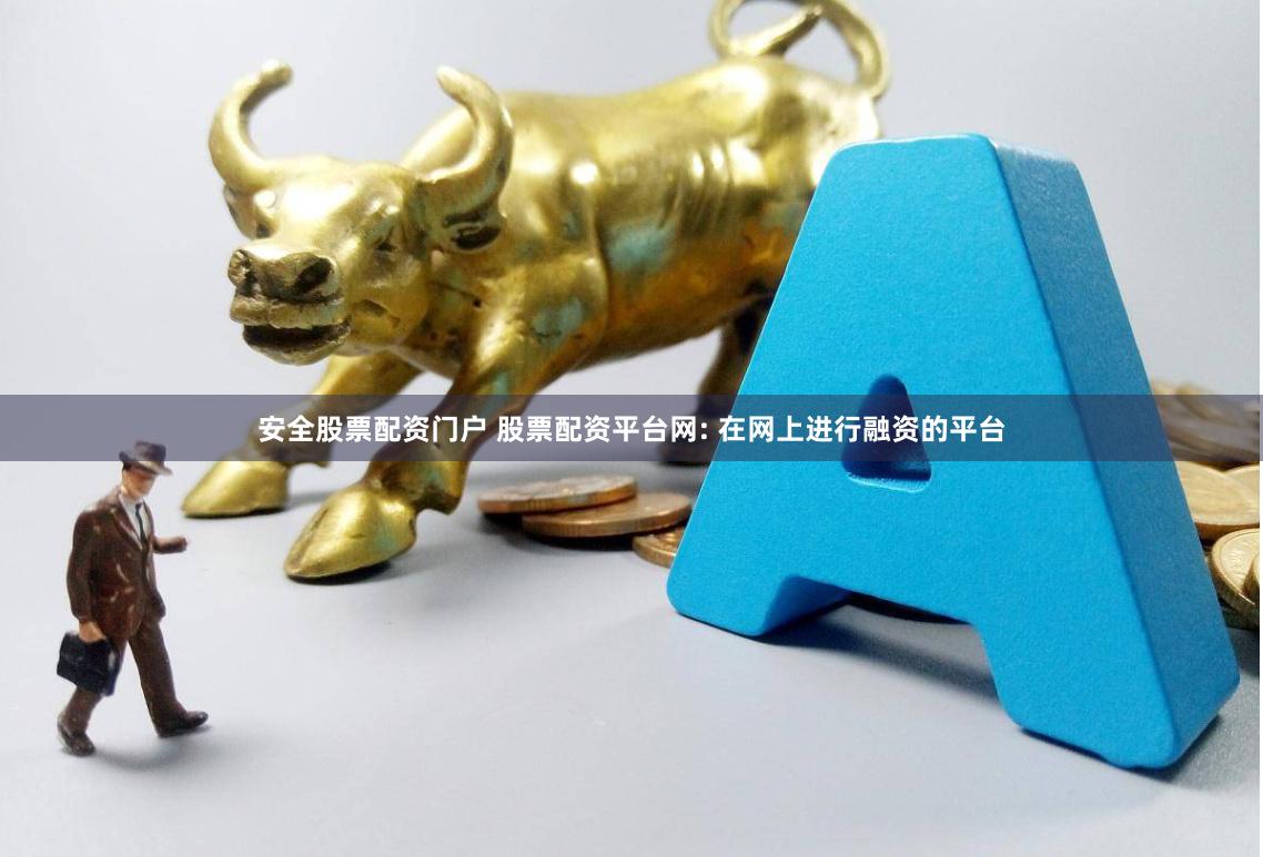 安全股票配资门户 股票配资平台网: 在网上进行融资的平台