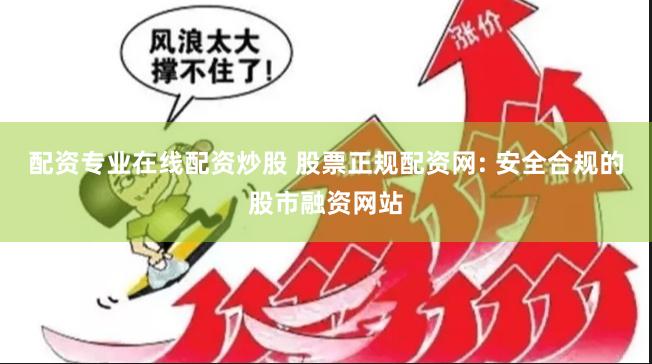 配资专业在线配资炒股 股票正规配资网: 安全合规的股市融资网站