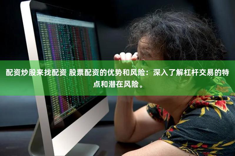 配资炒股来找配资 股票配资的优势和风险：深入了解杠杆交易的特点和潜在风险。