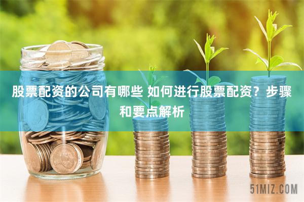 股票配资的公司有哪些 如何进行股票配资？步骤和要点解析