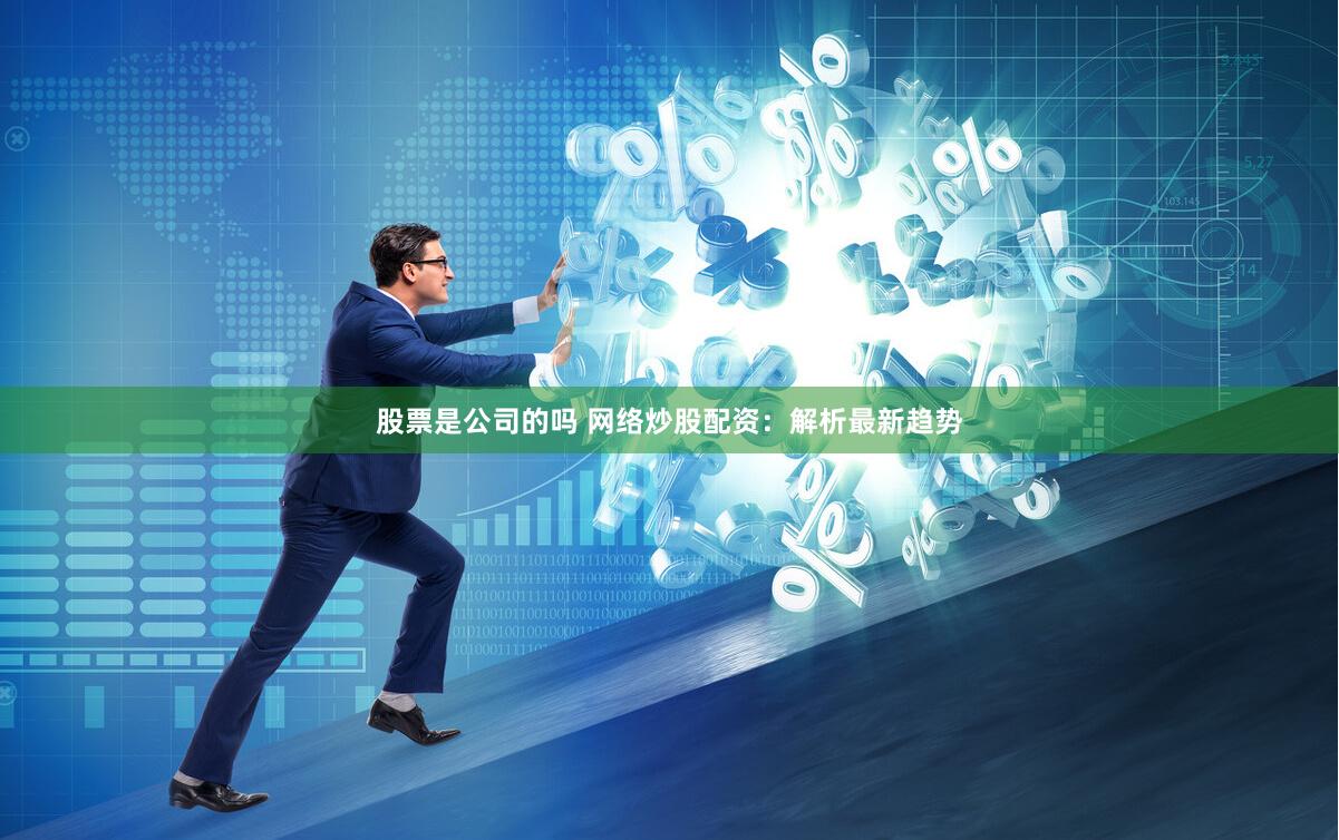 股票是公司的吗 网络炒股配资：解析最新趋势