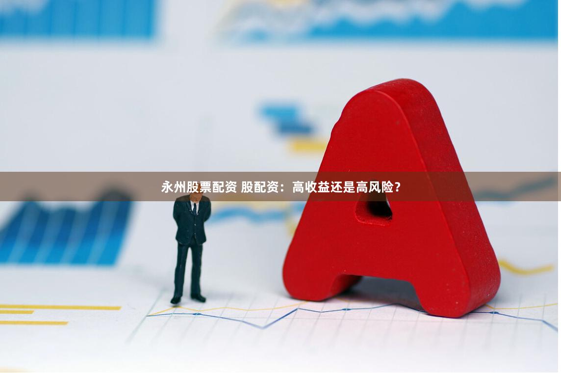 永州股票配资 股配资：高收益还是高风险？