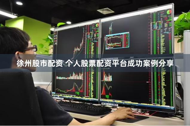 徐州股市配资 个人股票配资平台成功案例分享