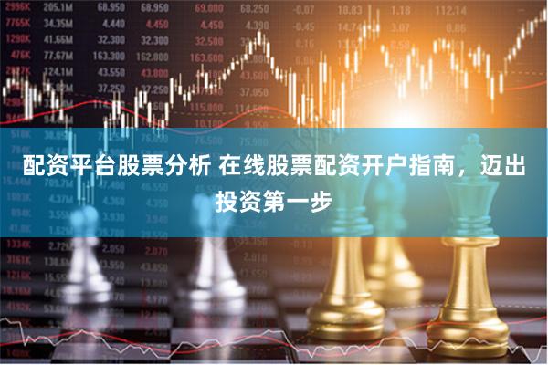 配资平台股票分析 在线股票配资开户指南，迈出投资第一步