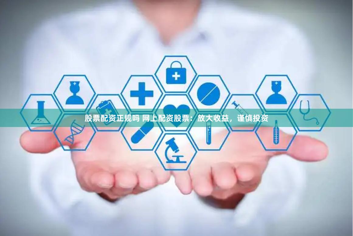 股票配资正规吗 网上配资股票：放大收益，谨慎投资