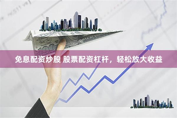 免息配资炒股 股票配资杠杆，轻松放大收益