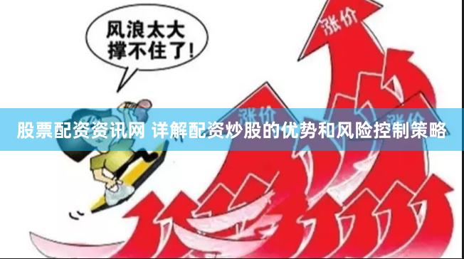 股票配资资讯网 详解配资炒股的优势和风险控制策略