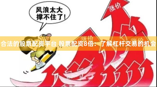 合法的股票配资平台 股票配资8倍：了解杠杆交易的机会